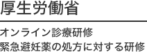 厚生労働省／オンライン診療研修・緊急避妊薬の処方に対する研修